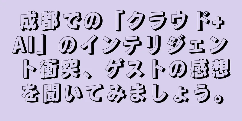 成都での「クラウド+AI」のインテリジェント衝突、ゲストの感想を聞いてみましょう。