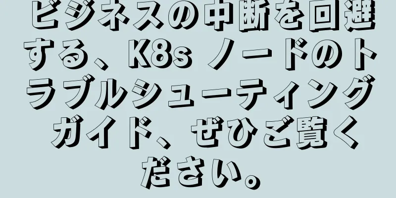 ビジネスの中断を回避する、K8s ノードのトラブルシューティング ガイド、ぜひご覧ください。