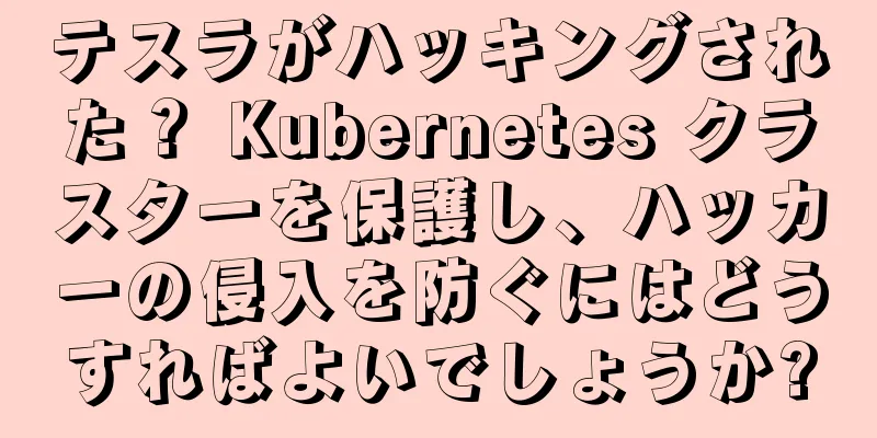 テスラがハッキングされた？ Kubernetes クラスターを保護し、ハッカーの侵入を防ぐにはどうすればよいでしょうか?