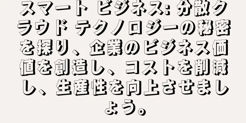 スマート ビジネス: 分散クラウド テクノロジーの秘密を探り、企業のビジネス価値を創造し、コストを削減し、生産性を向上させましょう。