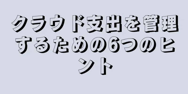クラウド支出を管理するための6つのヒント
