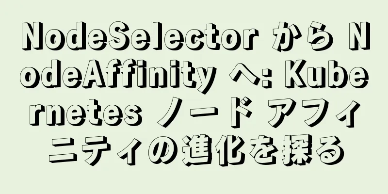 NodeSelector から NodeAffinity へ: Kubernetes ノード アフィニティの進化を探る