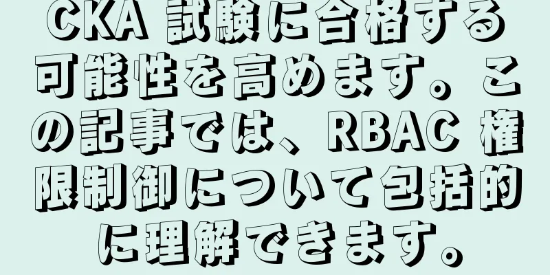 CKA 試験に合格する可能性を高めます。この記事では、RBAC 権限制御について包括的に理解できます。