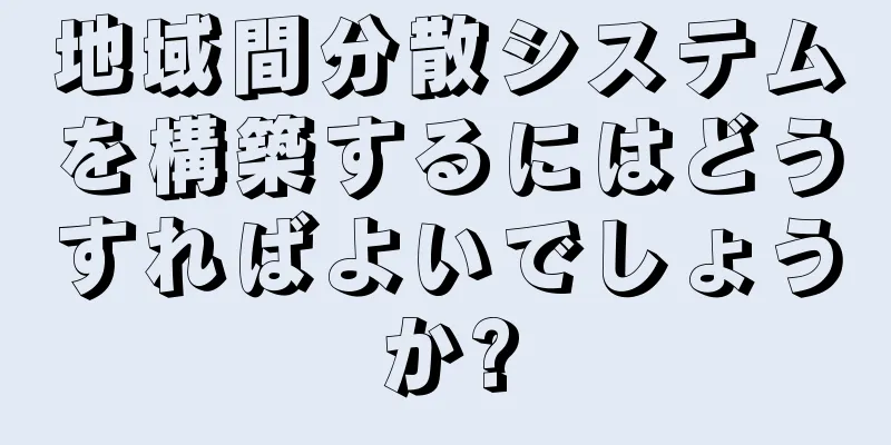 地域間分散システムを構築するにはどうすればよいでしょうか?