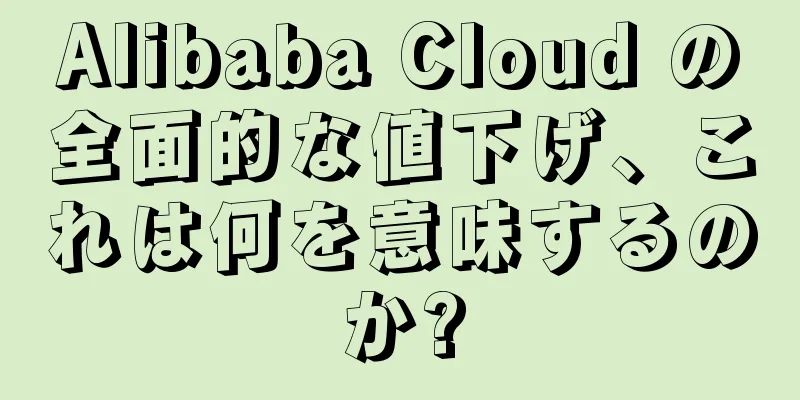 Alibaba Cloud の全面的な値下げ、これは何を意味するのか?