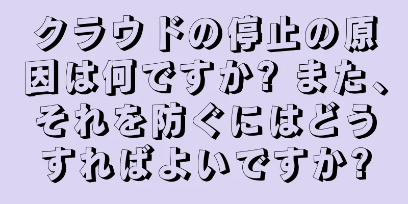 クラウドの停止の原因は何ですか? また、それを防ぐにはどうすればよいですか?