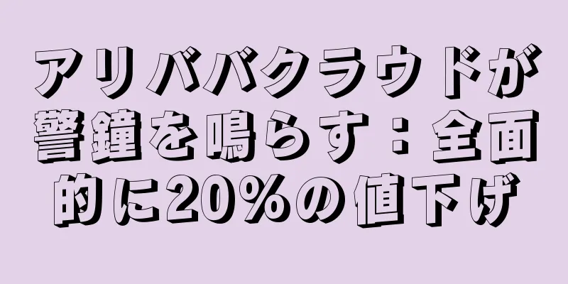 アリババクラウドが警鐘を鳴らす：全面的に20%の値下げ