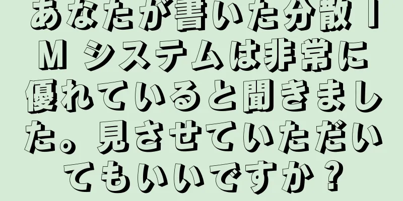 あなたが書いた分散 IM システムは非常に優れていると聞きました。見させていただいてもいいですか？