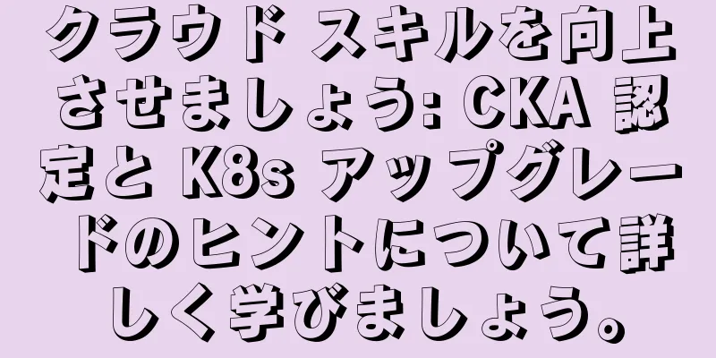 クラウド スキルを向上させましょう: CKA 認定と K8s アップグレードのヒントについて詳しく学びましょう。