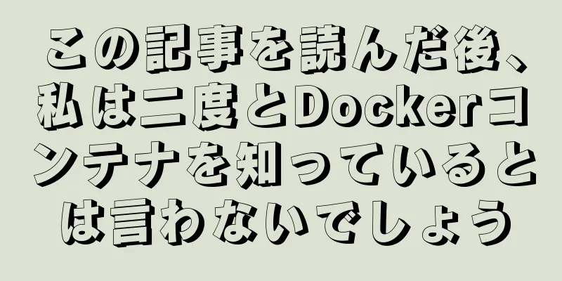 この記事を読んだ後、私は二度とDockerコンテナを知っているとは言わないでしょう
