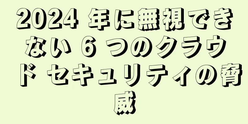 2024 年に無視できない 6 つのクラウド セキュリティの脅威