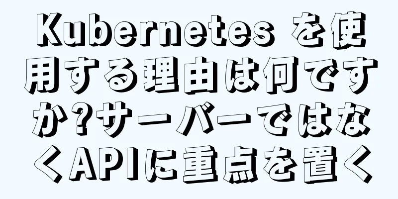 Kubernetes を使用する理由は何ですか?サーバーではなくAPIに重点を置く