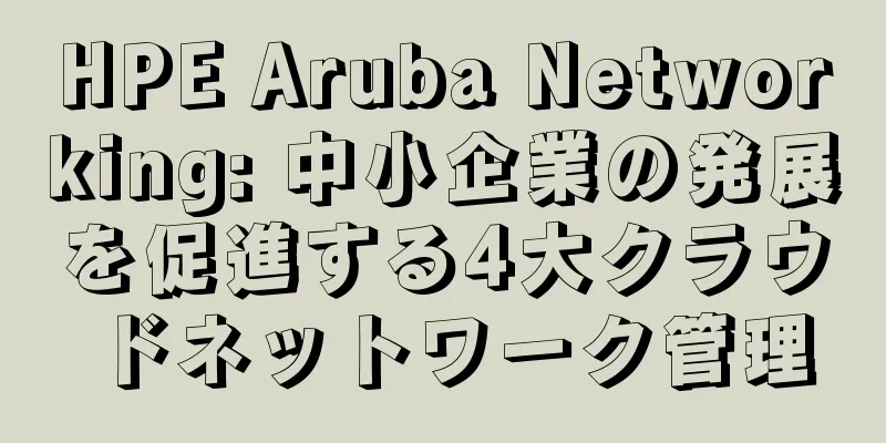 HPE Aruba Networking: 中小企業の発展を促進する4大クラウドネットワーク管理
