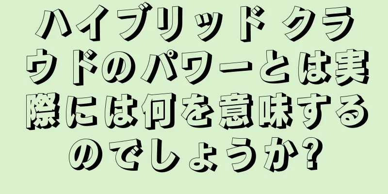 ハイブリッド クラウドのパワーとは実際には何を意味するのでしょうか?