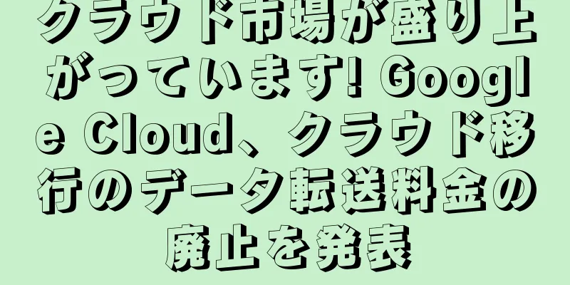 クラウド市場が盛り上がっています! Google Cloud、クラウド移行のデータ転送料金の廃止を発表