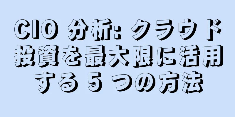 CIO 分析: クラウド投資を最大限に活用する 5 つの方法
