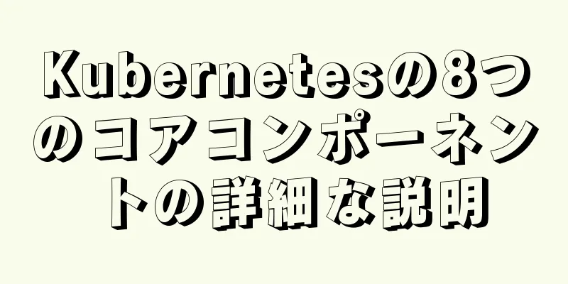 Kubernetesの8つのコアコンポーネントの詳細な説明