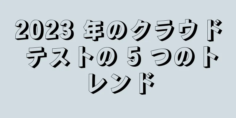 2023 年のクラウド テストの 5 つのトレンド