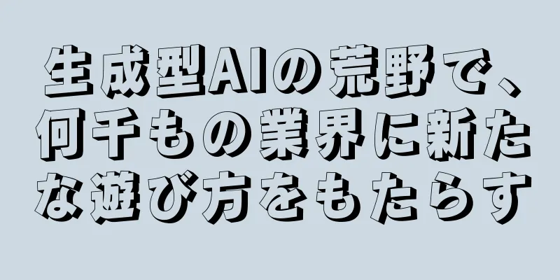 生成型AIの荒野で、何千もの業界に新たな遊び方をもたらす
