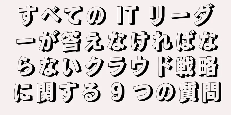すべての IT リーダーが答えなければならないクラウド戦略に関する 9 つの質問