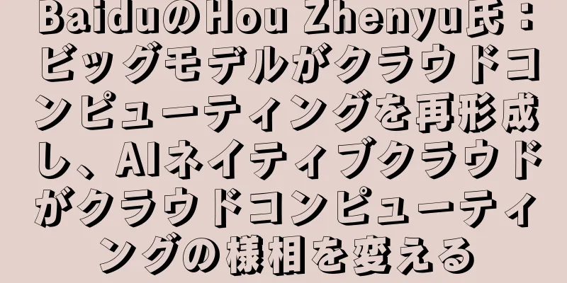 BaiduのHou Zhenyu氏：ビッグモデルがクラウドコンピューティングを再形成し、AIネイティブクラウドがクラウドコンピューティングの様相を変える