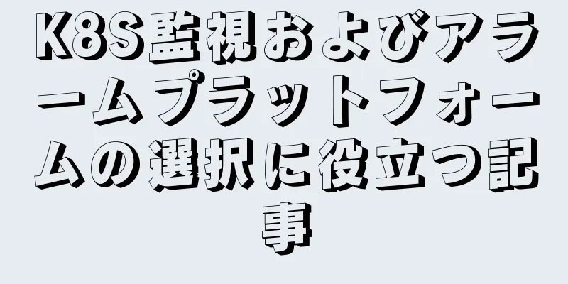 K8S監視およびアラームプラットフォームの選択に役立つ記事