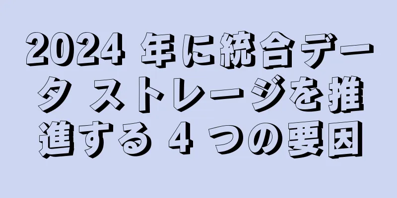 2024 年に統合データ ストレージを推進する 4 つの要因