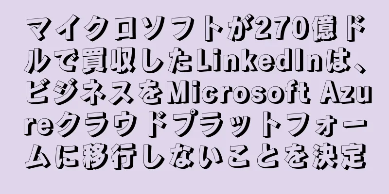 マイクロソフトが270億ドルで買収したLinkedInは、ビジネスをMicrosoft Azureクラウドプラットフォームに移行しないことを決定