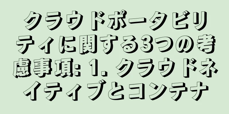 クラウドポータビリティに関する3つの考慮事項: 1. クラウドネイティブとコンテナ