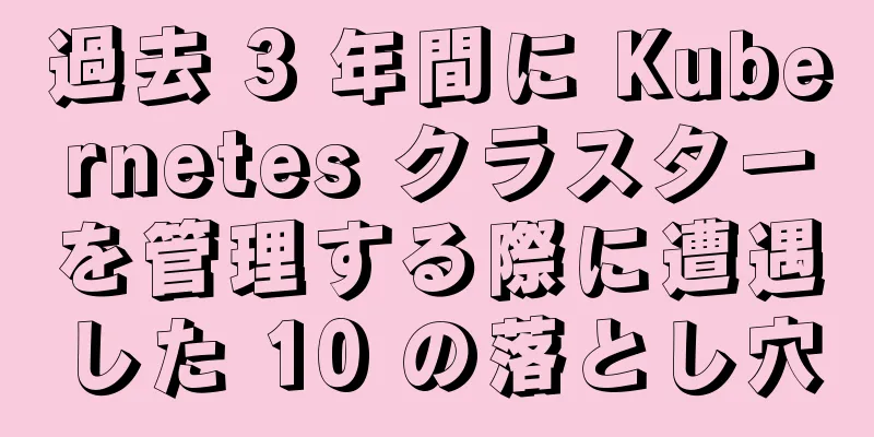 過去 3 年間に Kubernetes クラスターを管理する際に遭遇した 10 の落とし穴