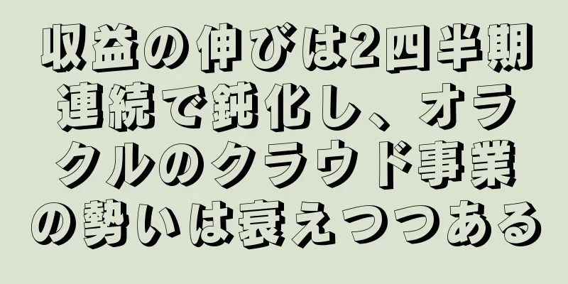収益の伸びは2四半期連続で鈍化し、オラクルのクラウド事業の勢いは衰えつつある
