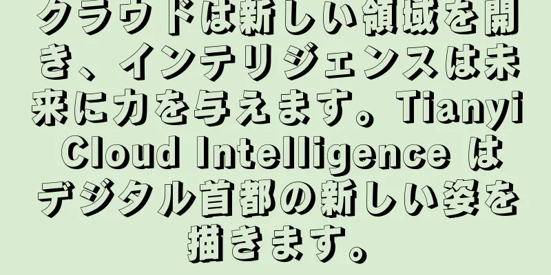 クラウドは新しい領域を開き、インテリジェンスは未来に力を与えます。Tianyi Cloud Intelligence はデジタル首都の新しい姿を描きます。