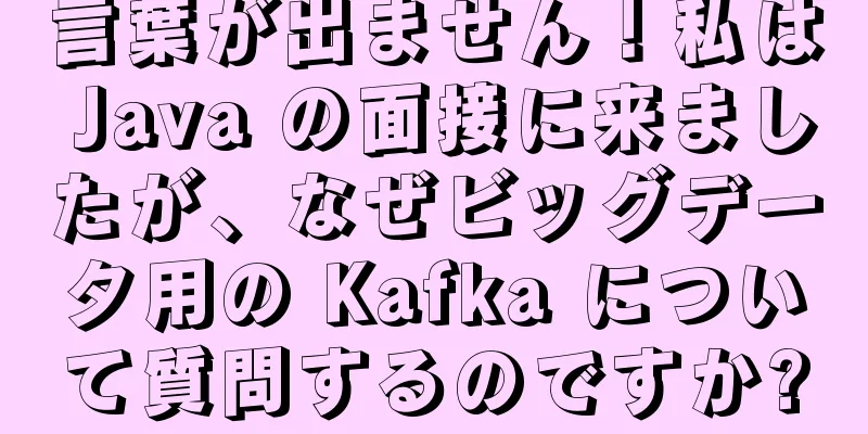 言葉が出ません！私は Java の面接に来ましたが、なぜビッグデータ用の Kafka について質問するのですか?