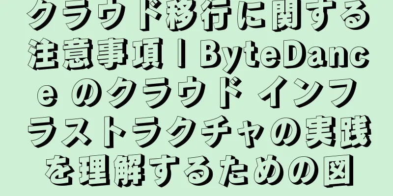 クラウド移行に関する注意事項 | ByteDance のクラウド インフラストラクチャの実践を理解するための図