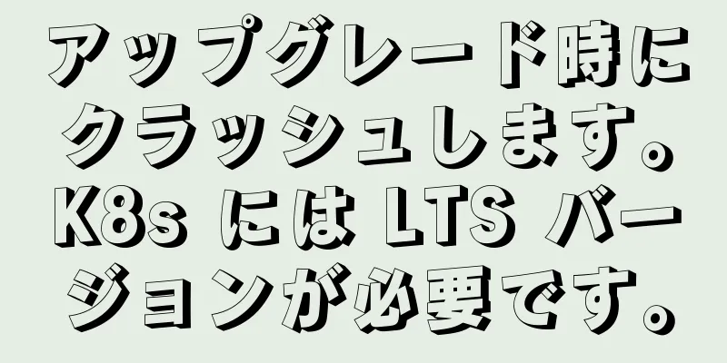 アップグレード時にクラッシュします。K8s には LTS バージョンが必要です。