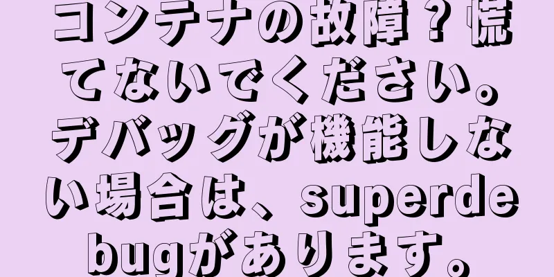 コンテナの故障？慌てないでください。デバッグが機能しない場合は、superdebugがあります。