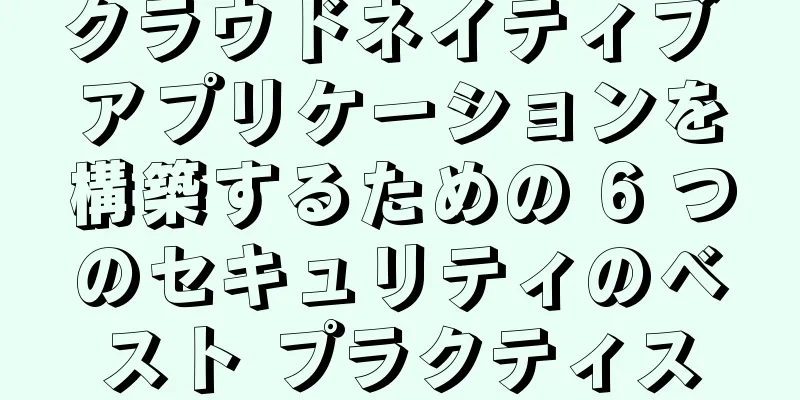 クラウドネイティブ アプリケーションを構築するための 6 つのセキュリティのベスト プラクティス