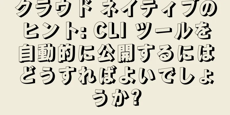 クラウド ネイティブのヒント: CLI ツールを自動的に公開するにはどうすればよいでしょうか?