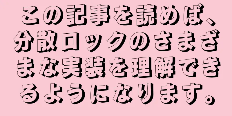 この記事を読めば、分散ロックのさまざまな実装を理解できるようになります。
