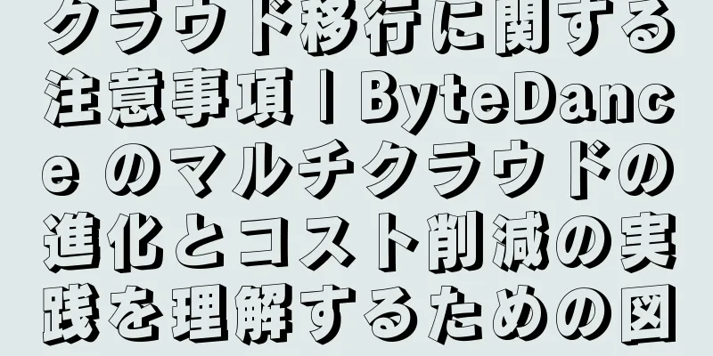 クラウド移行に関する注意事項 | ByteDance のマルチクラウドの進化とコスト削減の実践を理解するための図