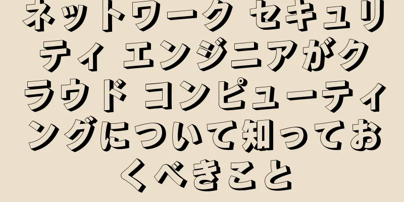 ネットワーク セキュリティ エンジニアがクラウド コンピューティングについて知っておくべきこと