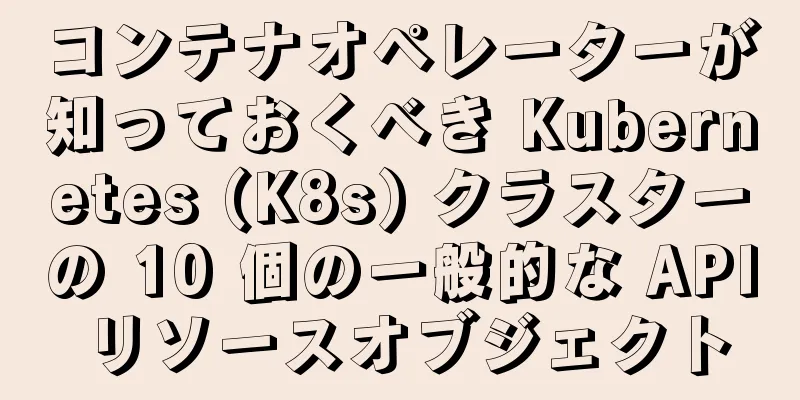 コンテナオペレーターが知っておくべき Kubernetes (K8s) クラスターの 10 個の一般的な API リソースオブジェクト