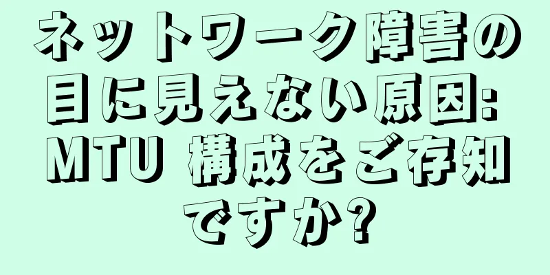 ネットワーク障害の目に見えない原因: MTU 構成をご存知ですか?