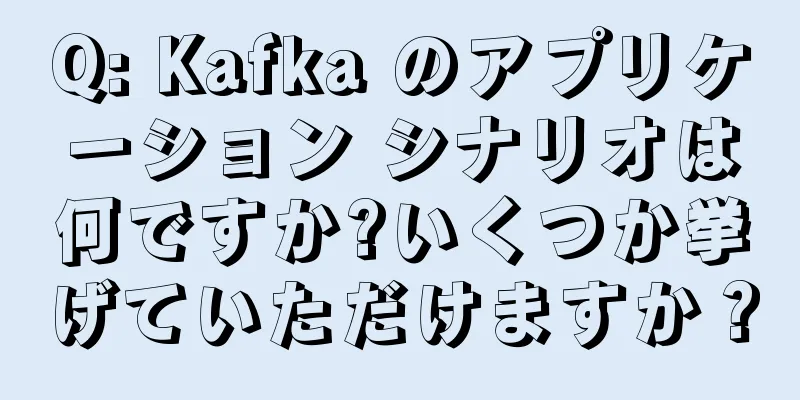 Q: Kafka のアプリケーション シナリオは何ですか?いくつか挙げていただけますか？