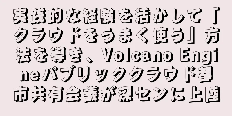 実践的な経験を活かして「クラウドをうまく使う」方法を導き、Volcano Engineパブリッククラウド都市共有会議が深センに上陸