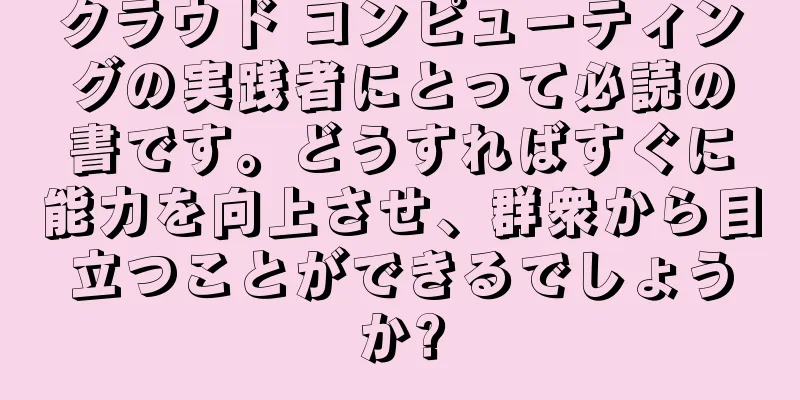 クラウド コンピューティングの実践者にとって必読の書です。どうすればすぐに能力を向上させ、群衆から目立つことができるでしょうか?