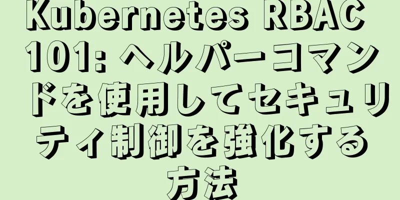 Kubernetes RBAC 101: ヘルパーコマンドを使用してセキュリティ制御を強化する方法