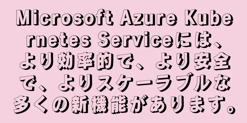 Microsoft Azure Kubernetes Serviceには、より効率的で、より安全で、よりスケーラブルな多くの新機能があります。