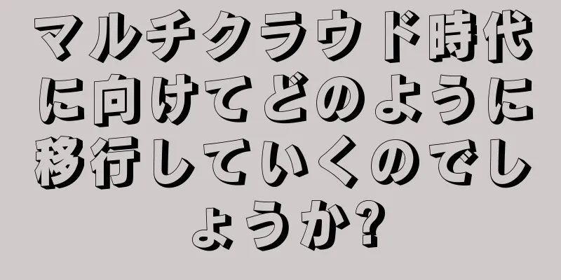 マルチクラウド時代に向けてどのように移行していくのでしょうか?