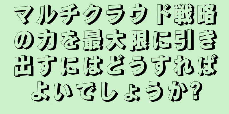 マルチクラウド戦略の力を最大限に引き出すにはどうすればよいでしょうか?